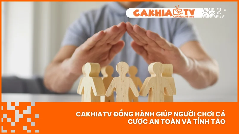 CakhiaTV đồng hành giúp người chơi cá cược an toàn và tỉnh táo