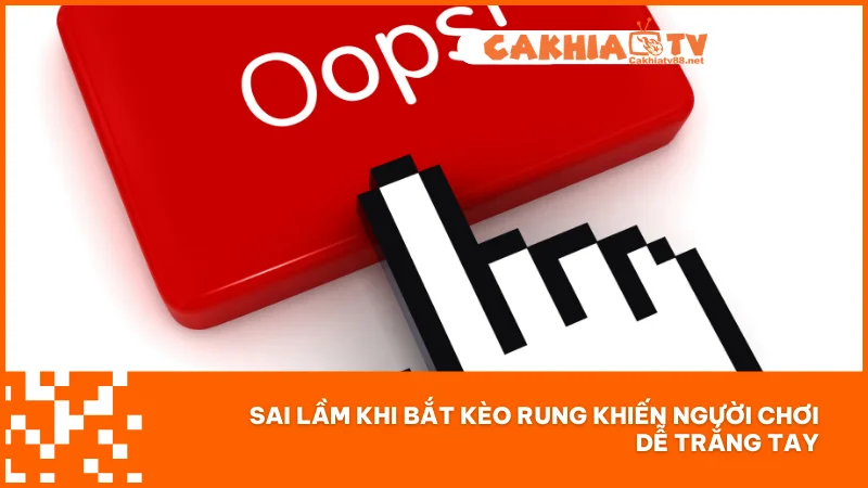 Sai lầm khi bắt kèo rung khiến người chơi dễ trắng tay