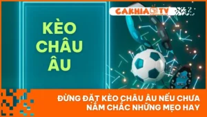Đừng Đặt Kèo Châu Âu Nếu Chưa Nắm Chắc Những Mẹo Hay