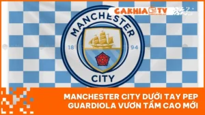 Manchester City Dưới Tay Pep Guardiola Vươn Tầm Cao Mới