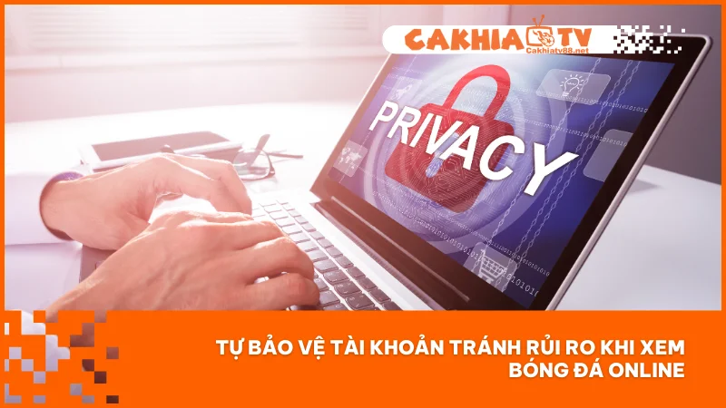 Tự bảo vệ tài khoản tránh rủi ro khi xem bóng đá online