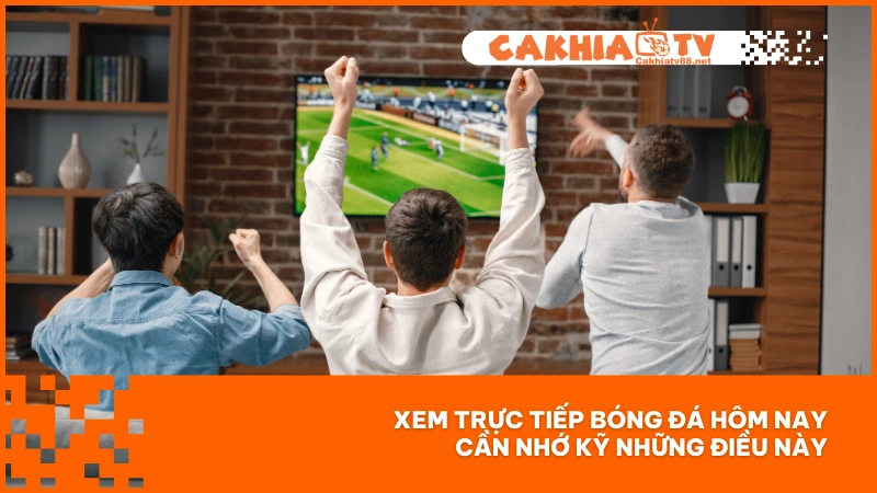 Xem trực tiếp bóng đá hôm nay cần nhớ kỹ những điều này